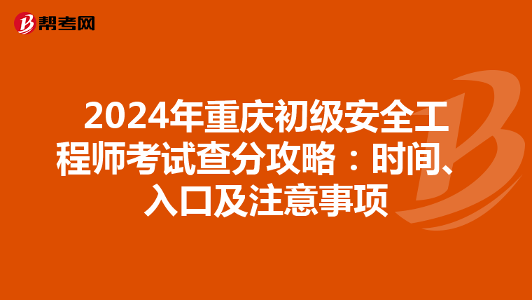 2024年重庆初级安全工程师考试查分攻略：时间、入口及注意事项