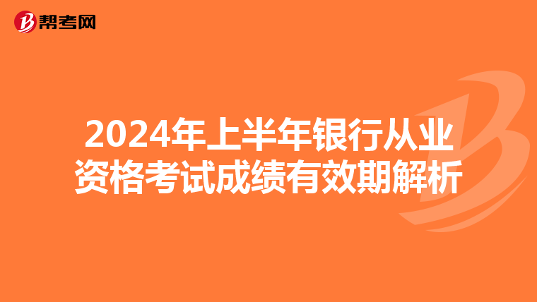 2024年上半年银行从业资格考试成绩有效期解析