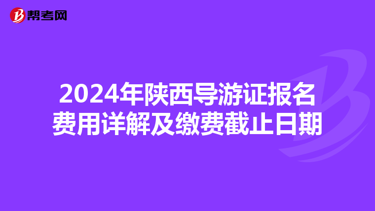 2024年陕西导游证报名费用详解及缴费截止日期