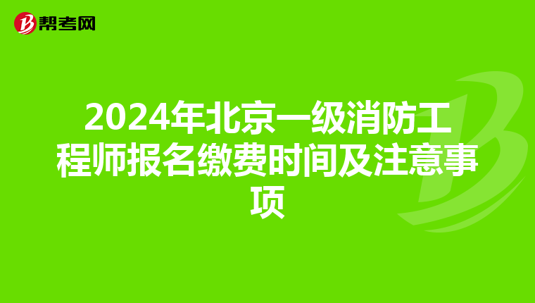 2024年北京一级消防工程师报名缴费时间及注意事项