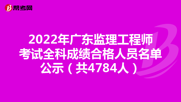 2022年广东监理工程师考试全科成绩合格人员名单公示（共4784人）
