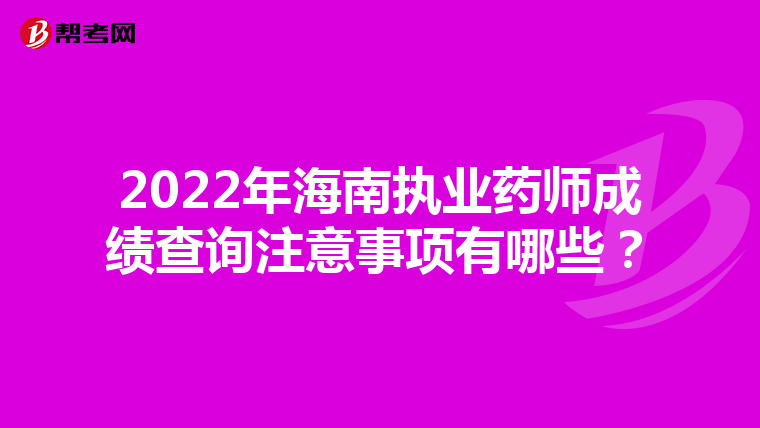 2022年海南執(zhí)業(yè)藥師成績查詢注意事項(xiàng)有哪些？