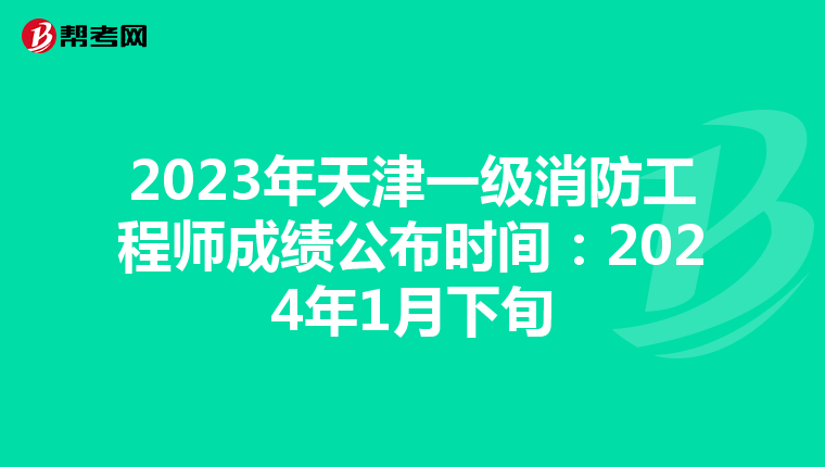 2023年天津一级消防工程师成绩公布时间：2024年1月下旬