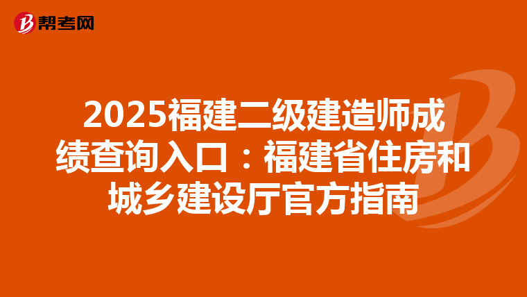 2025福建二級(jí)建造師成績查詢?nèi)肟冢焊=ㄊ∽》亢统青l(xiāng)建設(shè)廳官方指南