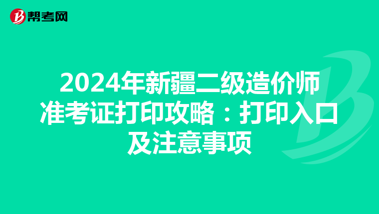 2024年新疆二級造價師準考證打印攻略：打印入口及注意事項