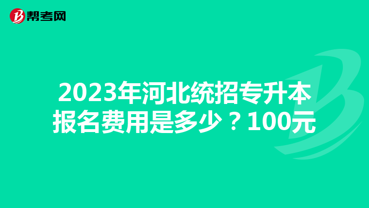 2023年河北统招专升本报名费用是多少?100元