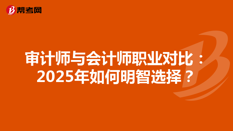 審計師與會計師職業(yè)對比：2025年如何明智選擇？