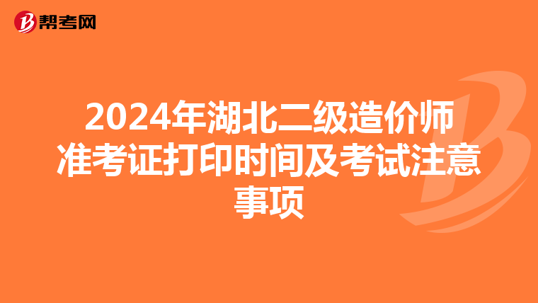 2024年湖北二級造價師準考證打印時間及考試注意事項