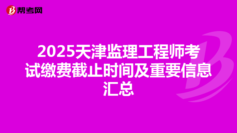 2025天津監理工程師考試繳費截止時間及重要信息匯總