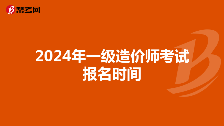 2024年一级造价师考试报名时间