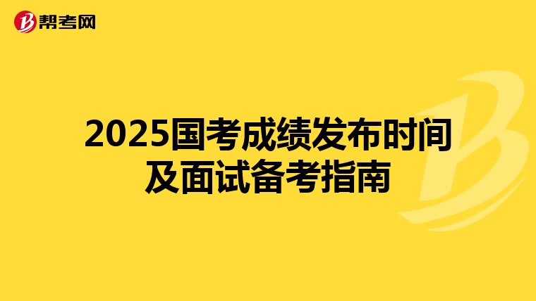 2025国考成绩发布时间及面试备考指南