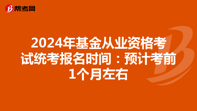 2024年基金从业资格考试统考报名时间：预计考前1个月左右