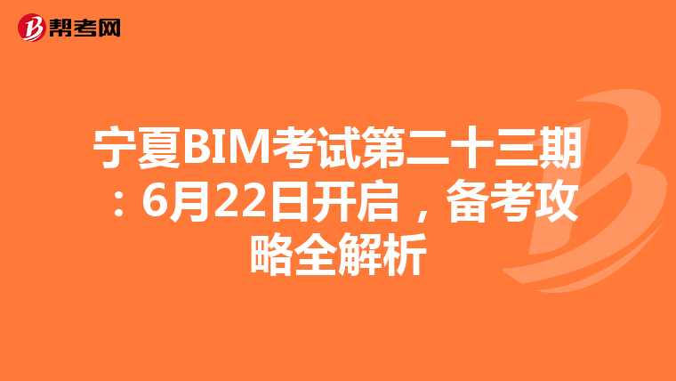 宁夏BIM考试第二十三期：6月22日开启，备考攻略全解析