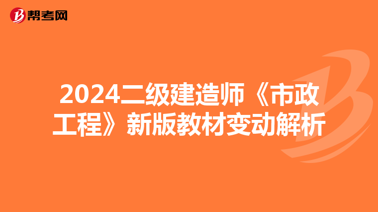 2024二级建造师《市政工程》新版教材变动解析