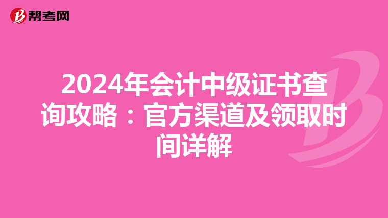 2024年会计中级证书查询攻略：官方渠道及领取时间详解