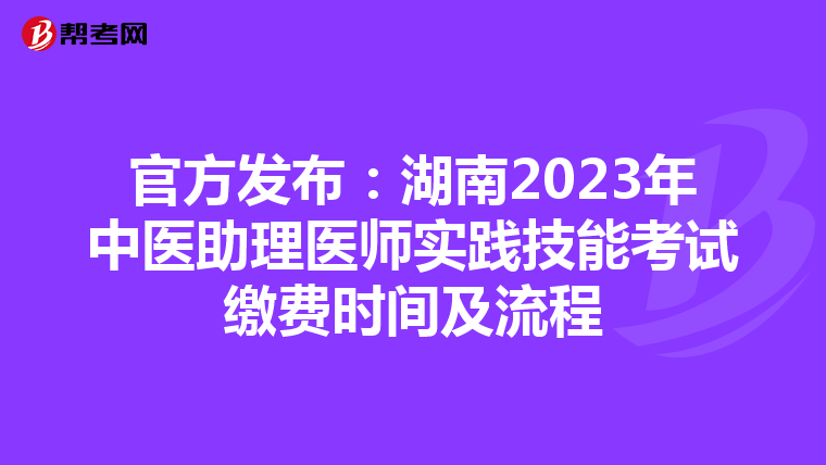 官方发布:湖南2023年中医助理医师实践技能考试缴费时间及流程