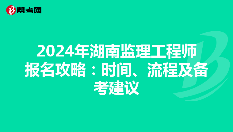 2024年湖南监理工程师报名攻略：时间、流程及备考建议