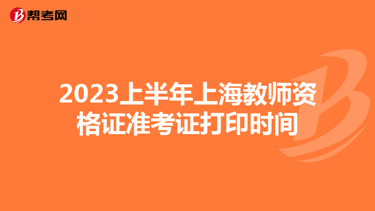 2023上半年上海教师资格证准考证打印时间