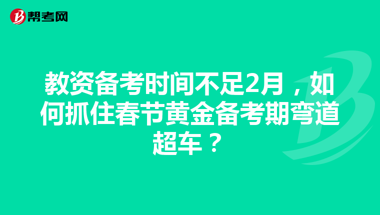 教资备考时间不足2月,如何抓住春节黄金备考期弯道超车?