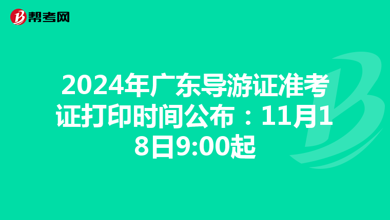 2024年广东导游证准考证打印时间公布：11月18日9:00起