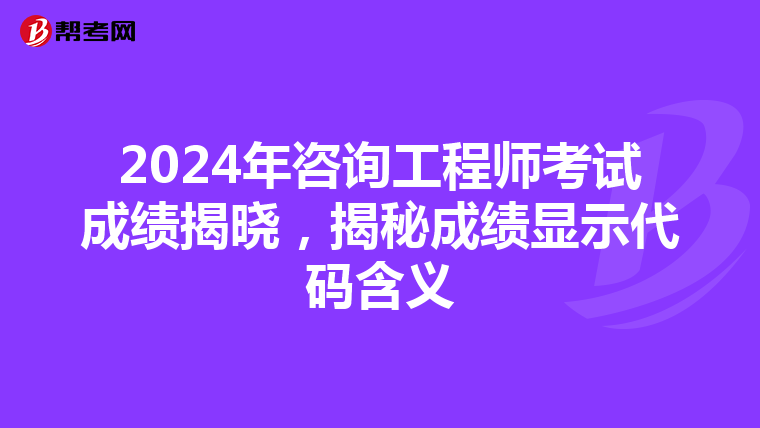 2024年咨询工程师考试成绩揭晓，揭秘成绩显示代码含义