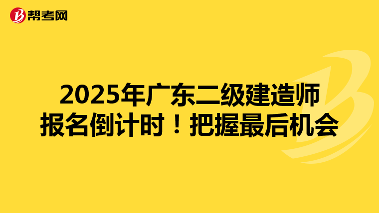 2025年广东二级建造师报名倒计时！把握最后机会