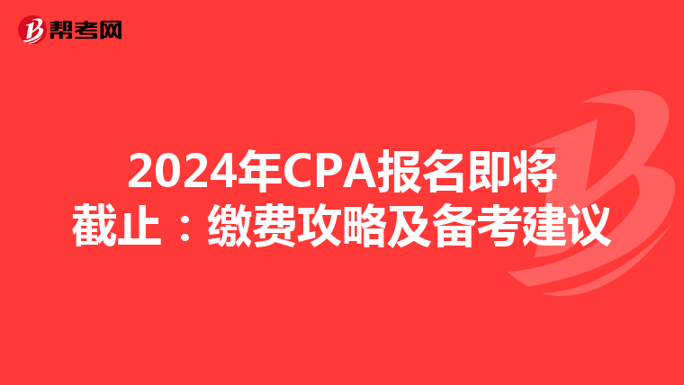 2024年CPA报名即将截止：缴费攻略及备考建议