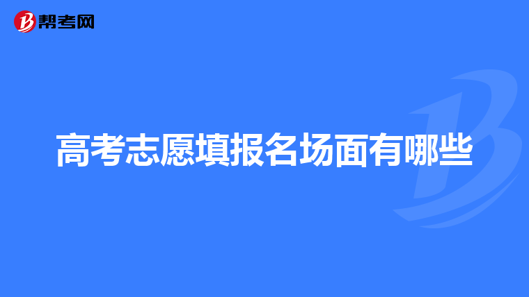 高考志愿填报名场面有哪些