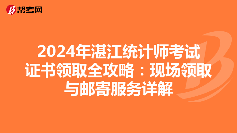2024年湛江统计师考试证书领取全攻略：现场领取与邮寄服务详解