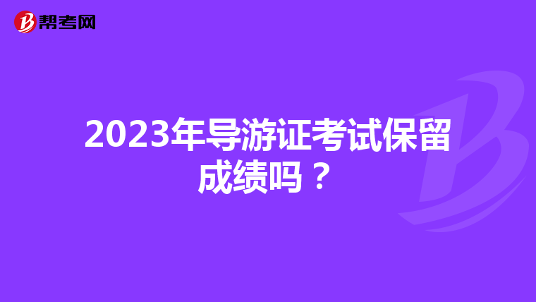 2023年导游证考试保留成绩吗？
