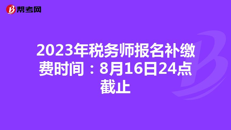 2023年税务师报名补缴费时间:8月16日24点截止