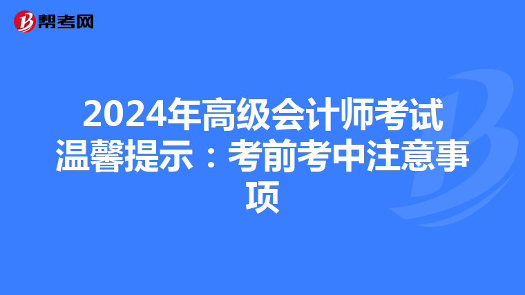 2024年高級會計師考試溫馨提示：考前考中注意事項