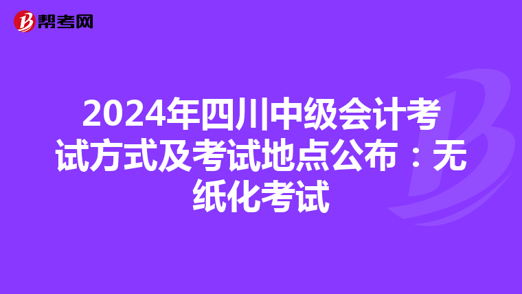 2024年四川中級會計考試方式及考試地點公布:無紙化考試