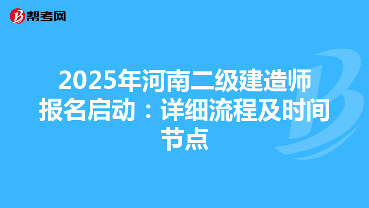 2025年河南二级建造师报名启动：详细流程及时间节点