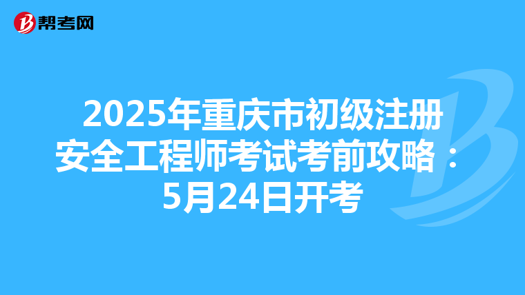 2025年重慶市初級注冊安全工程師考試考前攻略：5月24日開考
