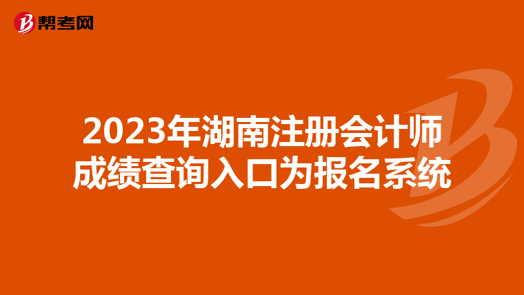 2023年湖南注冊(cè)會(huì)計(jì)師成績(jī)查詢?nèi)肟跒閳?bào)名系統(tǒng)