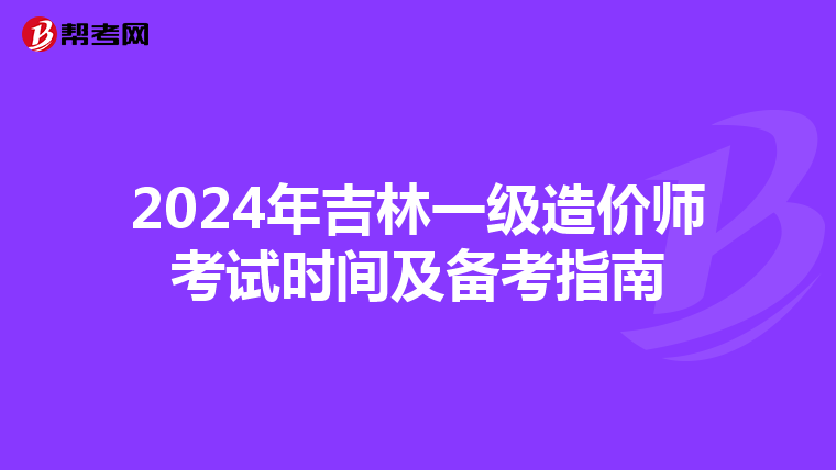 2024年吉林一級造價師考試時間及備考指南