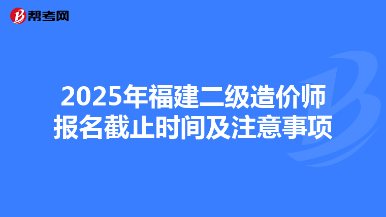 2025年福建二級造價師報名截止時間及注意事項