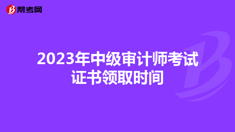 2023年中級審計(jì)師考試證書領(lǐng)取時(shí)間