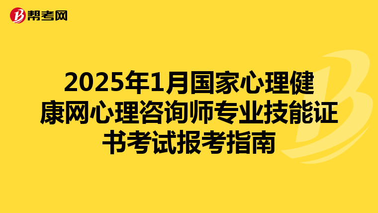 2025年1月国家心理健康网心理咨询师专业技能证书考试报考指南