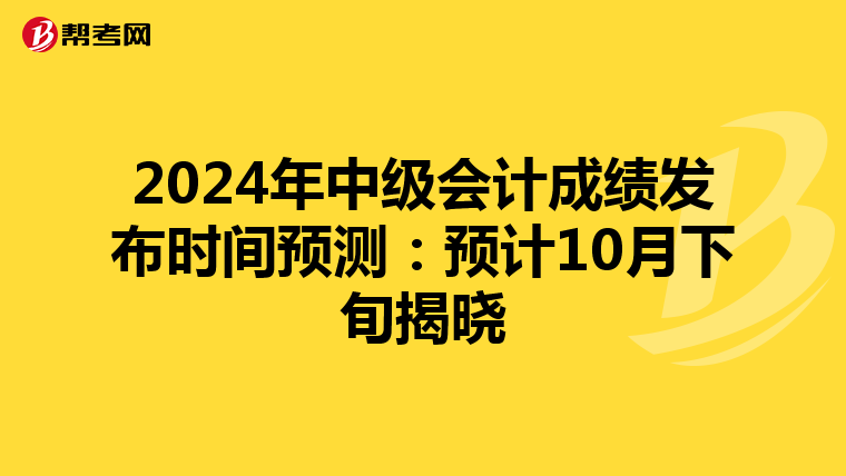 2024年中级会计成绩发布时间预测：预计10月下旬揭晓