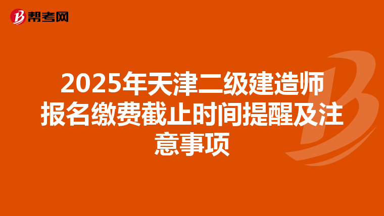 2025年天津二级建造师报名缴费截止时间提醒及注意事项