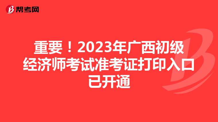 重要！2023年广西初级经济师考试准考证打印入口已开通