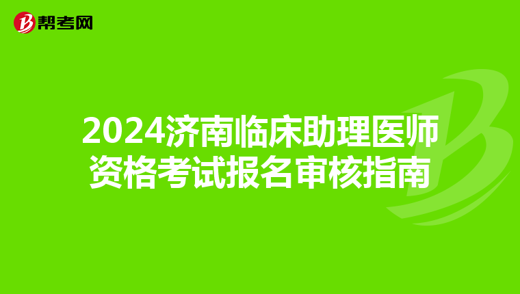 2024济南临床助理医师资格考试报名审核指南