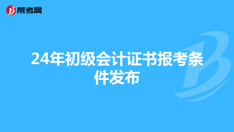 24年初级会计证书报考条件发布