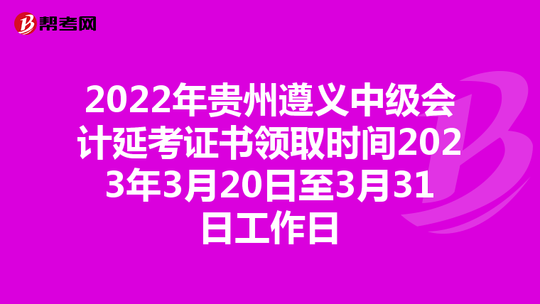 2022年贵州遵义中级会计延考证书领取时间2023年3月20日至3月31日工作日