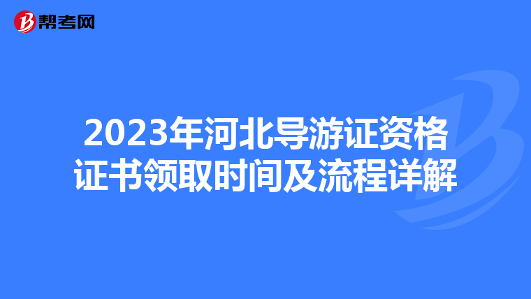 2023年河北导游证资格证书领取时间及流程详解