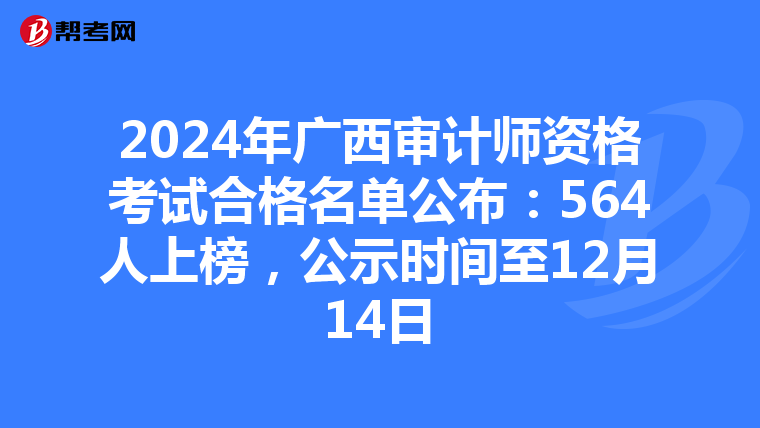 2024年广西审计师资格考试合格名单公布：564人上榜，公示时间至12月14日