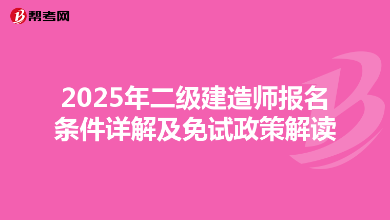 2025年二级建造师报名条件详解及免试政策解读