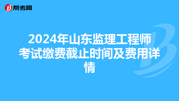 2024年山东监理工程师考试缴费截止时间及费用详情